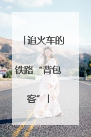 追火车的铁路“背包客”