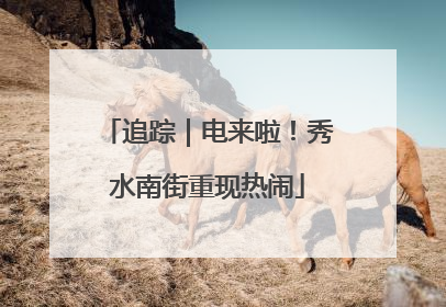 追踪｜电来啦！秀水南街重现热闹