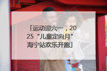运动迎六一，2025“儿童定向月”海宁站欢乐开跑