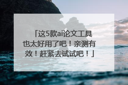 这5款ai论文工具也太好用了吧！亲测有效！赶紧去试试吧！