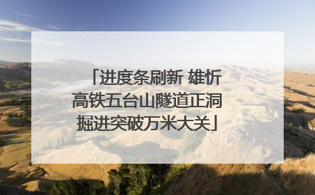 进度条刷新 雄忻高铁五台山隧道正洞掘进突破万米大关