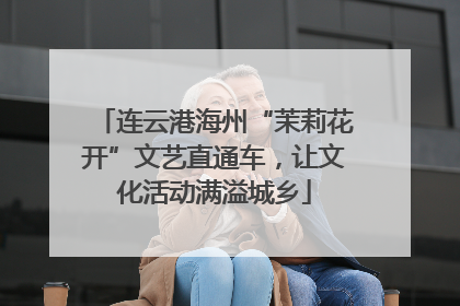 连云港海州“茉莉花开”文艺直通车，让文化活动满溢城乡