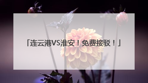 连云港VS淮安！免费接驳！