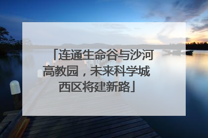 连通生命谷与沙河高教园，未来科学城西区将建新路