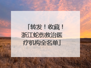 转发！收藏！浙江蛇伤救治医疗机构全名单