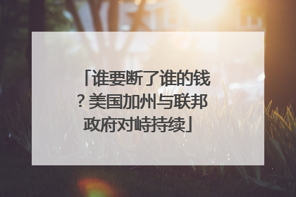 谁要断了谁的钱？美国加州与联邦政府对峙持续