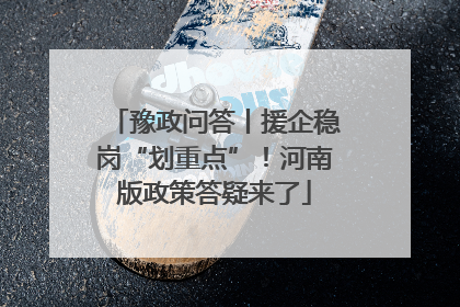 豫政问答丨援企稳岗“划重点”！河南版政策答疑来了