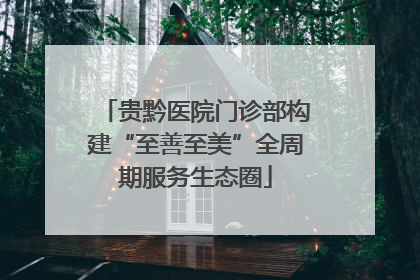 贵黔医院门诊部构建“至善至美”全周期服务生态圈