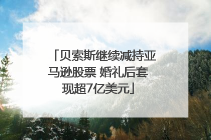 贝索斯继续减持亚马逊股票 婚礼后套现超7亿美元
