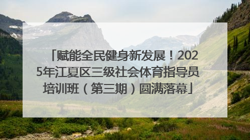 赋能全民健身新发展！2025年江夏区三级社会体育指导员培训班（第三期）圆满落幕