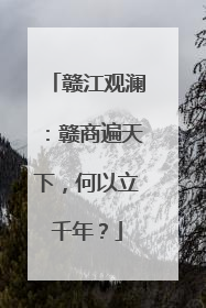 赣江观澜：赣商遍天下，何以立千年？