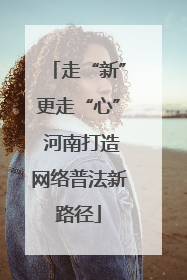 走“新”更走“心” 河南打造网络普法新路径