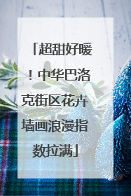 超甜好暖！中华巴洛克街区花卉墙画浪漫指数拉满