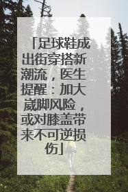 足球鞋成出街穿搭新潮流，医生提醒：加大崴脚风险，或对膝盖带来不可逆损伤