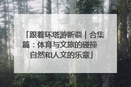 跟着环塔游新疆｜合集篇：体育与文旅的碰撞 自然和人文的乐章