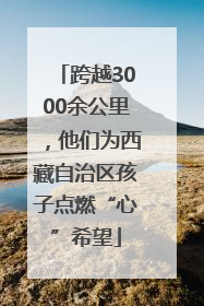 跨越3000余公里，他们为西藏自治区孩子点燃“心”希望