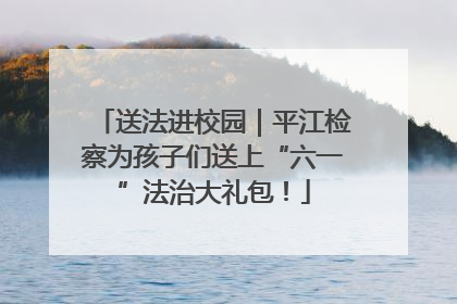 送法进校园｜平江检察为孩子们送上“六一”法治大礼包！