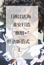 通江达海：淮安打造“枢纽+”经济新范式