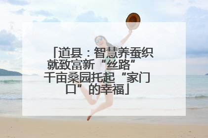 道县：智慧养蚕织就致富新“丝路” 千亩桑园托起“家门口”的幸福