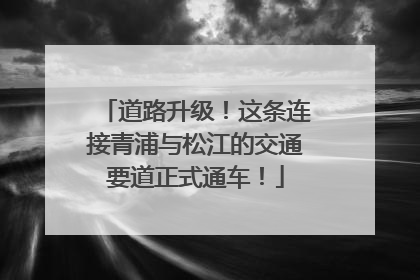 道路升级！这条连接青浦与松江的交通要道正式通车！