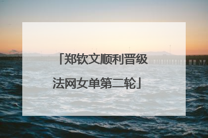 郑钦文顺利晋级法网女单第二轮