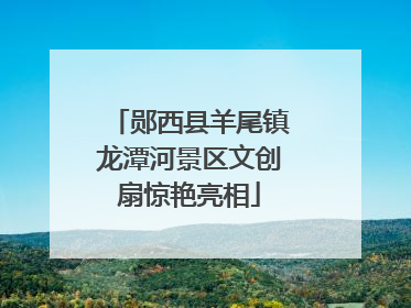 郧西县羊尾镇龙潭河景区文创扇惊艳亮相