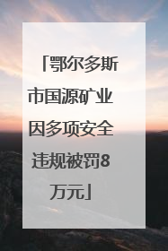 鄂尔多斯市国源矿业因多项安全违规被罚8万元