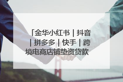 金华小红书｜抖音｜拼多多｜快手｜跨境电商店铺垫资贷款企业-漫商易
