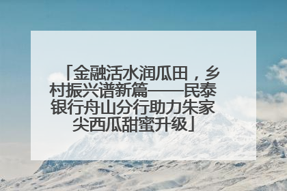 金融活水润瓜田，乡村振兴谱新篇——民泰银行舟山分行助力朱家尖西瓜甜蜜升级