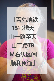 青岛地铁15号线天山一路至天山二路TBM右线区间顺利贯通
