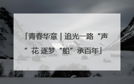 青春华章｜追光一路“声”花 逐梦“船”承百年