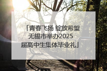青春飞扬 绽放希望 无锡市举办2025届高中生集体毕业礼