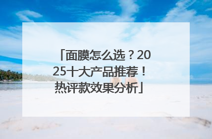 面膜怎么选？2025十大产品推荐！热评款效果分析