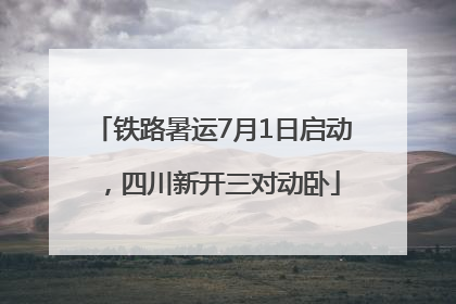 铁路暑运7月1日启动，四川新开三对动卧