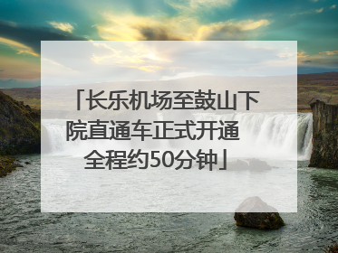 长乐机场至鼓山下院直通车正式开通 全程约50分钟