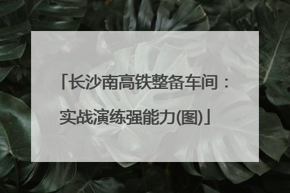 长沙南高铁整备车间：实战演练强能力(图)