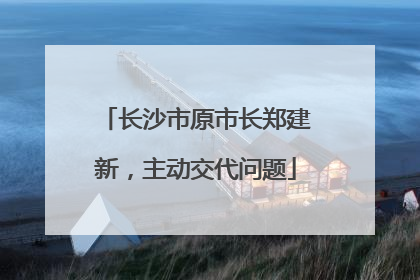 长沙市原市长郑建新，主动交代问题