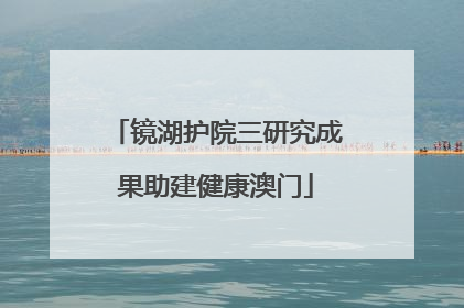 镜湖护院三研究成果助建健康澳门