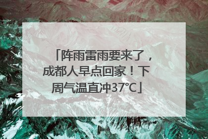 阵雨雷雨要来了，成都人早点回家！下周气温直冲37℃