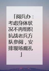阅兵办：考虑身体状况不再组织抗战老兵方队参阅，安排现场观礼