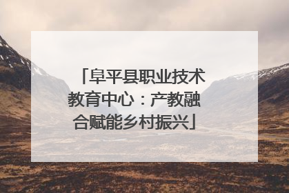 阜平县职业技术教育中心：产教融合赋能乡村振兴