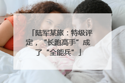 陆军某旅：特级评定，“长跑高手”成了“全能兵”