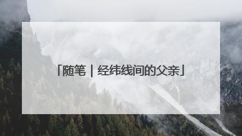 随笔｜经纬线间的父亲