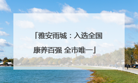 雅安雨城：入选全国康养百强 全市唯一