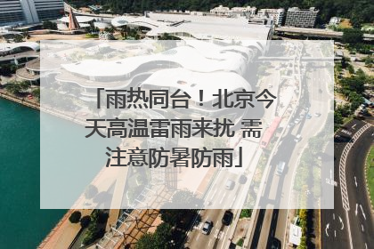 雨热同台！北京今天高温雷雨来扰 需注意防暑防雨