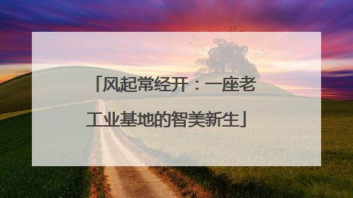 风起常经开：一座老工业基地的智美新生