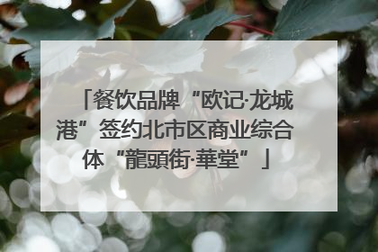 餐饮品牌“欧记·龙城港”签约北市区商业综合体“龍頭街·華堂”