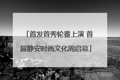 首发首秀轮番上演 首届静安时尚文化周启幕