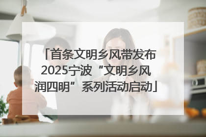 首条文明乡风带发布 2025宁波“文明乡风润四明”系列活动启动