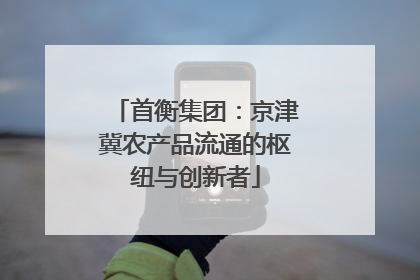 首衡集团：京津冀农产品流通的枢纽与创新者
